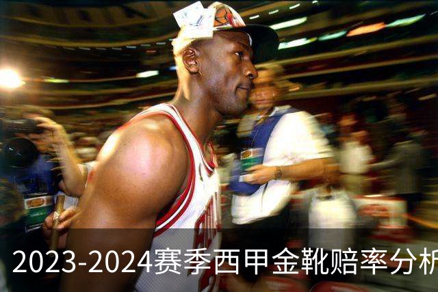 2023-2024赛季西甲金靴赔率分析：莱万优势明显